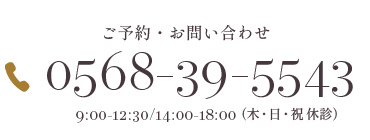 ご予約・お問い合わせ｜0568-39-5543｜9:00-12:30/14:00-18:00（木・日・祝 休診）