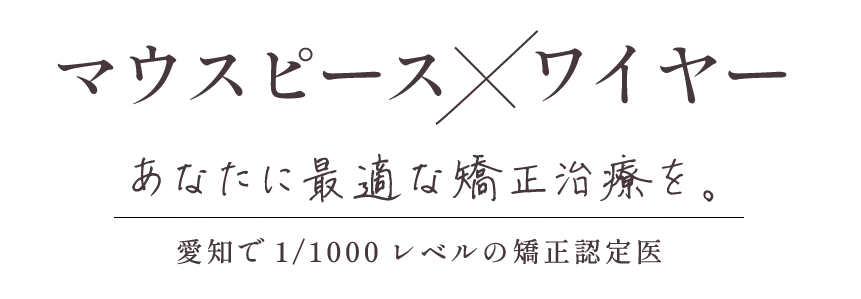 マウスピース×ワイヤーあなたに最適な矯正治療を。愛知で1/1000レベルの矯正認定医